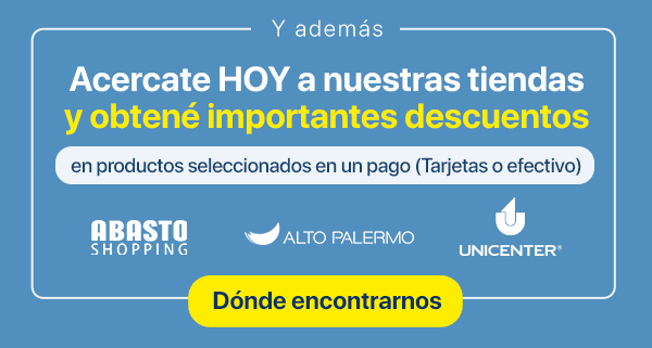 Y además... Acercate HOY a nuestras tiendas y obtené importantes descuentos en productos seleccionados en un pago (Tarjetas o efectivo). Unicenter, Alto Palermo y Abasto.